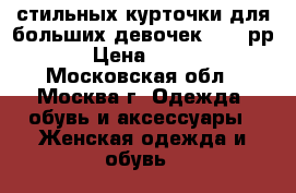 2 стильных курточки для больших девочек 58~60рр › Цена ­ 499 - Московская обл., Москва г. Одежда, обувь и аксессуары » Женская одежда и обувь   